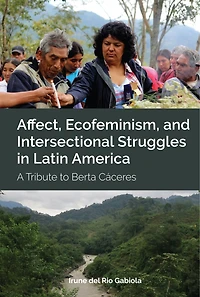 Affect, Ecofeminism, and Intersectional Struggles Latin America: A Tribute to Berta Cáceres