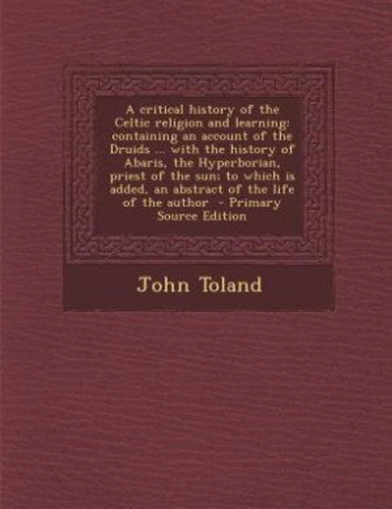 A Critical History of the Celtic Religion and Learning: Containing an Account Druids ... With Abaris, Hyperborian, Priest