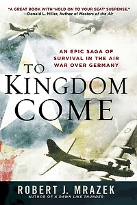 To Kingdom Come: An Epic Saga Of Survival The Air War Over Germany