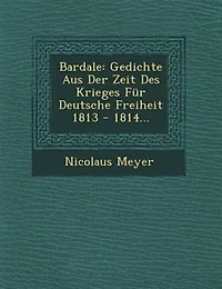 Bardale: Gedichte Aus Der Zeit Des Krieges Für Deutsche Freiheit 1813 - 1814...