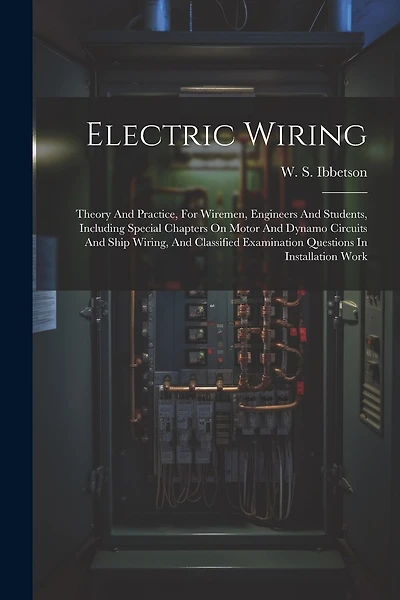 Electric Wiring: Theory And Practice, For Wiremen, Engineers And Students, Including Special Chapters On Motor And Dynamo Circuits And Ship Wiring