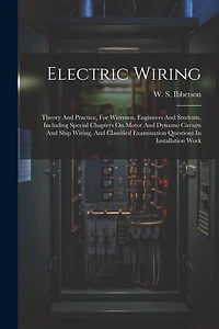Electric Wiring: Theory And Practice, For Wiremen, Engineers And Students, Including Special Chapters On Motor And Dynamo Circuits And Ship Wiring