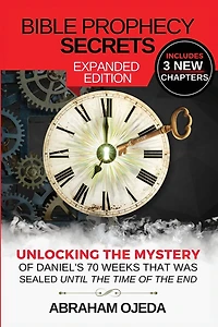 Bible Prophecy Secrets Expanded Edition: Unlocking the Ancient Mystery of Daniel's 70 Weeks that was Sealed Until the Time of the End