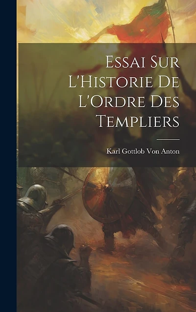 Essai Sur L'Historie De L'Ordre Des Templiers