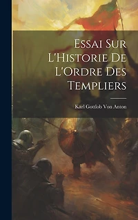 Essai Sur L'Historie De L'Ordre Des Templiers