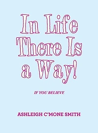 In Life There Is a Way!: If You Believe