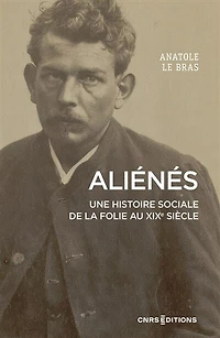 Aliénés: une histoire sociale de la folie au XIXe siècle