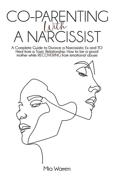 Co-Parenting with a Narcissist: a Complete Guide to Divorce a Narcissistic Ex and to Heal from a Toxic Relationship. How to be a Good Mother While Recovering from Emotional Abuse.