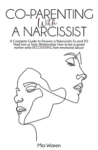 Co-Parenting with a Narcissist: a Complete Guide to Divorce a Narcissistic Ex and to Heal from a Toxic Relationship. How to be a Good Mother While Recovering from Emotional Abuse.