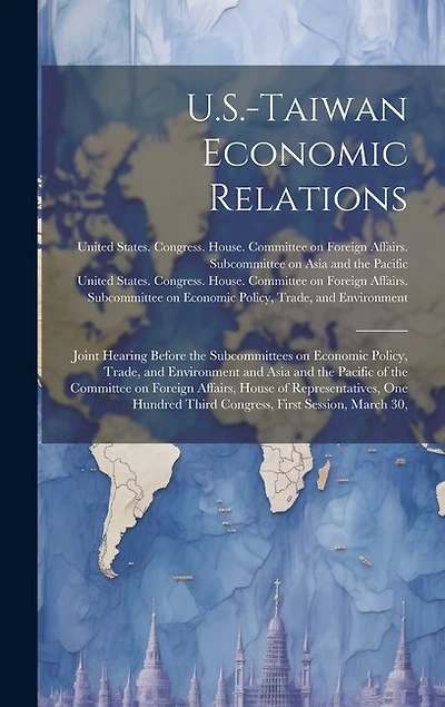 U.S.-Taiwan Economic Relations: Joint Hearing Before the Subcommittees on Economic Policy, Trade, and Environment and Asia and the Pacific of the Committee on Foreign Affairs, House of Representatives, One Hundred Third Congress, First Session, March 30,