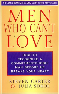 Men Who Can't Love: How To Recognize A Commitmentphobic Man Before He Breaks Your Heart