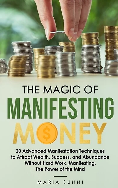 The Magic of Manifesting Money: 20 Advanced Manifestation Techniques to Attract Wealth, Success, and Abundance Without Hard Work, Manifesting, The Power of the Mind