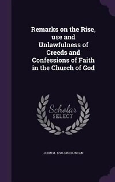 Remarks on the Rise, Use, and Unlawfulness of Creeds Confessions Faith, Church God: Two Parts (Classic Reprint)