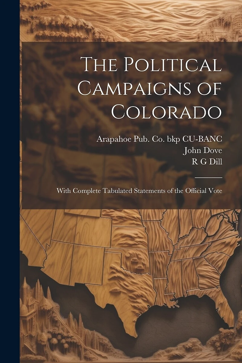 The Political Campaigns of Colorado: With Complete Tabulated Statements of the Official Vote