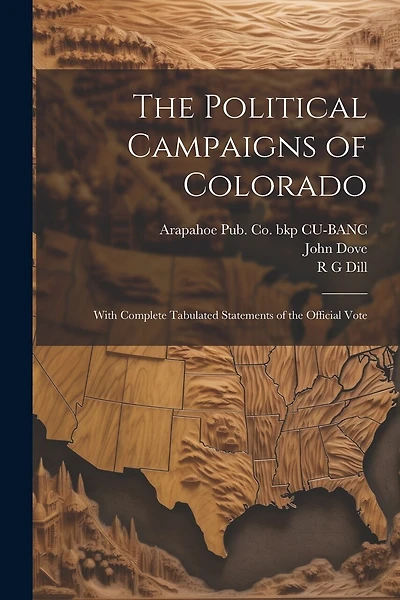 The Political Campaigns of Colorado: With Complete Tabulated Statements of the Official Vote