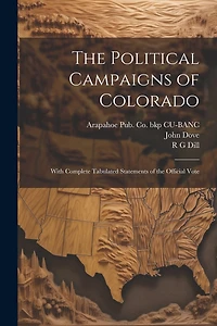 The Political Campaigns of Colorado: With Complete Tabulated Statements of the Official Vote