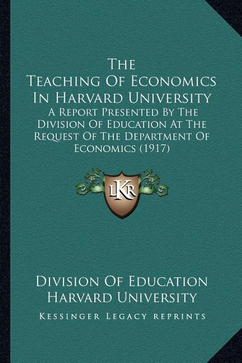 The Teaching Of Economics In Harvard University: A Report Presented By The Division Of Education At The Request Of The Department Of Economics (1917)
