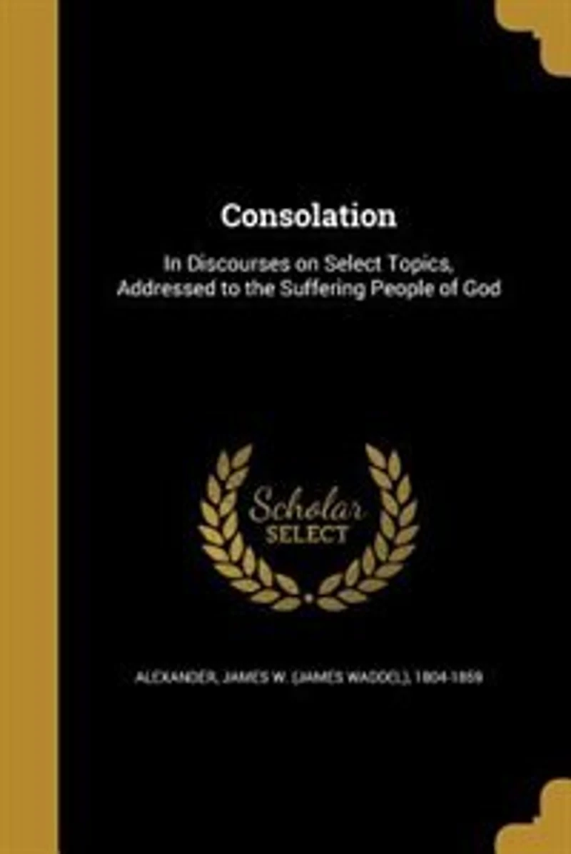 Consolation: In Discourses on Select Topics, Addressed to the Suffering People of God