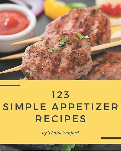 123 Simple Appetizer Recipes: A Simple Appetizer Cookbook Everyone Loves!