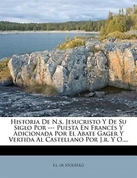 Historia De N.s. Jesucristo Y De Su Siglo Por --- Puesta En Francés Y Adicionada Por El Abate Gager Y Vertida Al Castellano Por J.r. Y O....