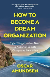 How to Become a Dream Organization: Eight Things Leaders Need to Know to Promote Change and Innovation