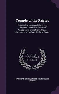 Temple of the Fairies: Bellina. Continuation of the Young Shepherd. the Princess Camion. Artless Love. Invincible Fortitude. Conclusion of the Temple of the Fairies