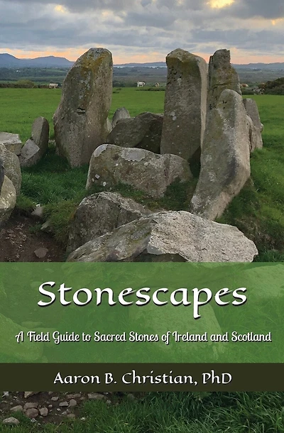Stonescapes: A Field Guide to Sacred Stones of Ireland and Scotland