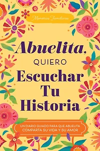 Abuelita, Quiero Escuchar Tu Historia: Un Diario Guiado para que Abuelita Comparta su Vida y su Amor