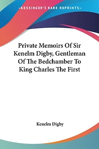 Private Memoirs Of Sir Kenelm Digby, Gentleman Of The Bedchamber To King Charles The First