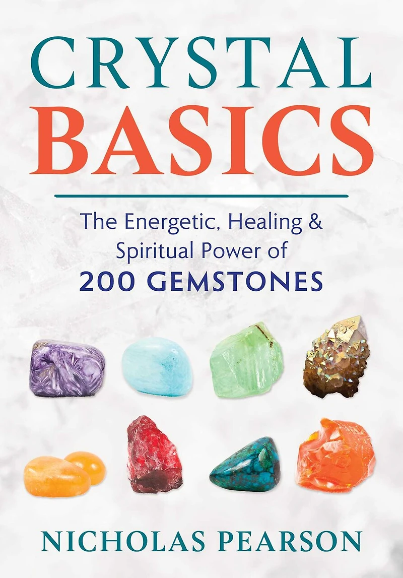 Crystal Basics: The Energetic, Healing, And Spiritual Power Of 200 Gemstones