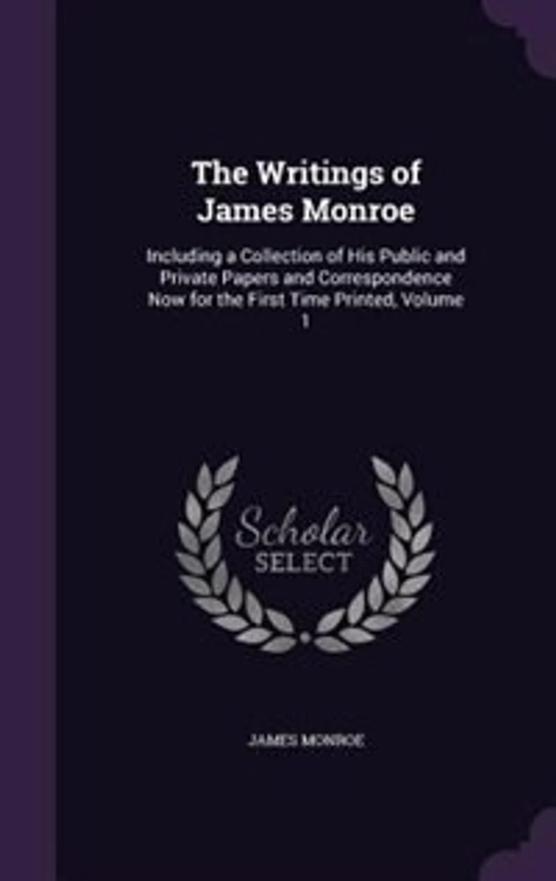 the Writings of James Monroe: Including a Collection His Public and Private Papers Correspondence Now for First Time P
