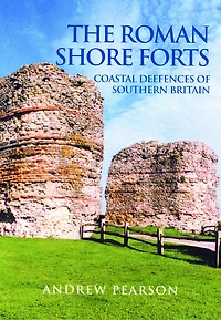 The Roman Shore Forts: Coastal Defences of Southern Britain
