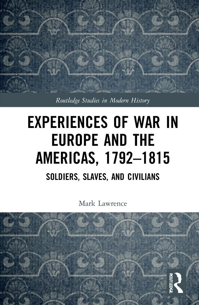 Experiences of War Europe and the Americas, 1792-1815: Soldiers, Slaves, Civilians