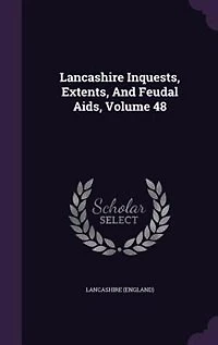 Lancashire Inquests, Extents, And Feudal Aids, Volume 48