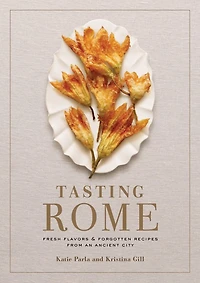 Tasting Rome: Fresh Flavors And Forgotten Recipes From An Ancient City: A Cookbook