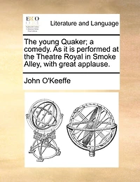 the Young Quaker; a Comedy. As it is Performed at Theatre Royal Smoke Alley, With Great Applause