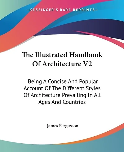 The Illustrated Handbook Of Architecture V2: Being A Concise And Popular Account Of The Different Styles Of Architecture Prevailing In All Ages And Countries