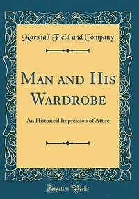 Man and His Wardrobe: An Historical Impression of Attire (Classic Reprint)