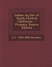 Indian Myths of South Central California (Classic Reprint)