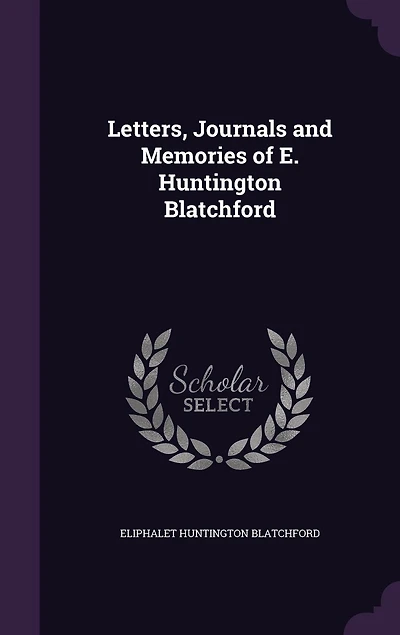 Letters, Journals and Memories of E. Huntington Blatchford