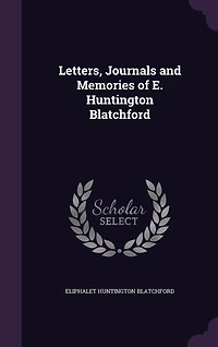 Letters, Journals and Memories of E. Huntington Blatchford