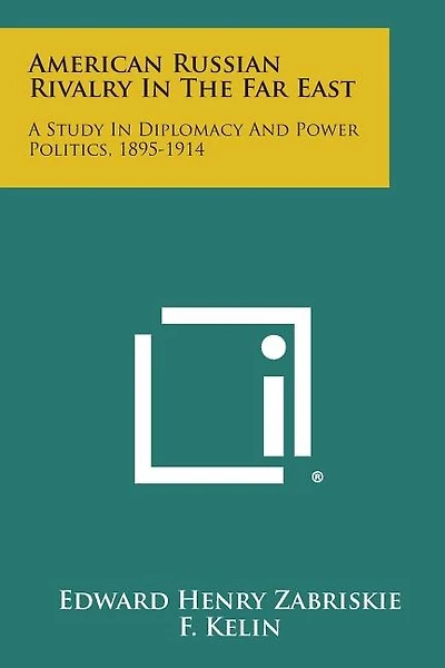 American Russian Rivalry In The Far East: A Study In Diplomacy And Power Politics, 1895-1914