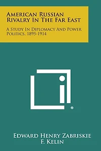 American Russian Rivalry In The Far East: A Study In Diplomacy And Power Politics, 1895-1914