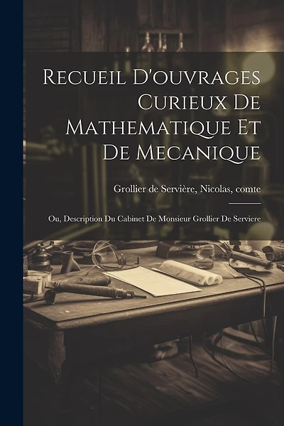 Recueil d'ouvrages curieux de mathematique et de mecanique; ou