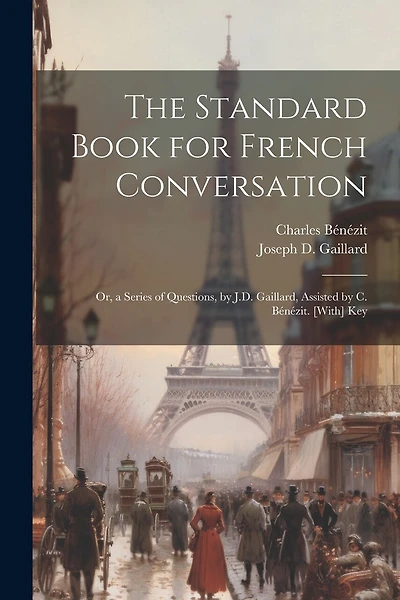 The Standard Book for French Conversation: Or, a Series of Questions, by J.D. Gaillard, Assisted by C. Bénézit. [With] Key