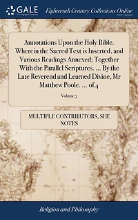 Annotations Upon the Holy Bible. Wherein the Sacred Text is Inserted, and Various Readings Annexed; Together With the Parallel Scriptures. ... By the Late Reverend and Learned Divine, Mr Matthew Poole. ... of 4; Volume 3