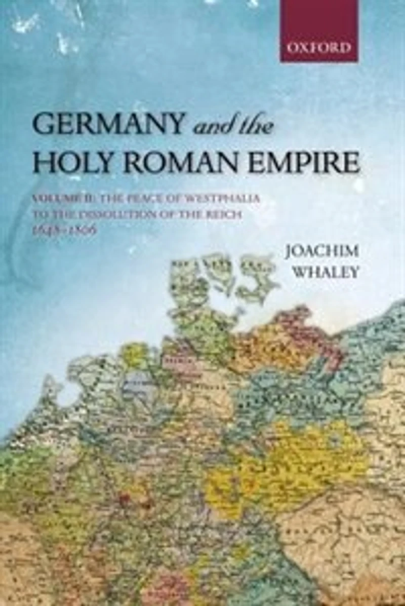 Germany and the Holy Roman Empire: Volume II: Peace of Westphalia to Dissolution Reich, 1648-1806