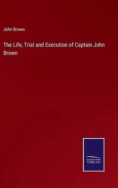 The Life, Trial and Execution of Captain John Brown