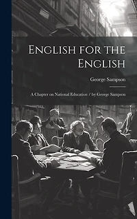 English for the English: A Chapter on National Education / by George Sampson