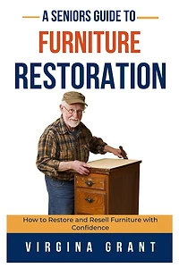 A Seniors Guide to Furniture Restoration: How to Restore and Resell Furniture with Confidence
